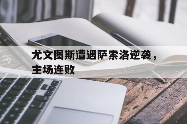 尤文图斯遭遇萨索洛逆袭，主场连败